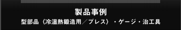 製品事例～金部品（冷温熱鍛造用／プレス）・ゲージ・治工具