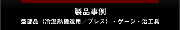 製品事例～金部品（冷温熱鍛造用／プレス）・ゲージ・治工具